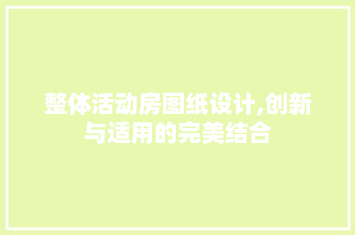整体活动房图纸设计,创新与适用的完美结合