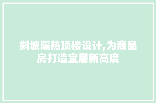 斜坡隔热顶楼设计,为商品房打造宜居新高度