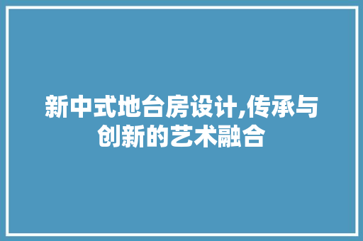 新中式地台房设计,传承与创新的艺术融合