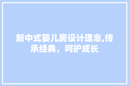 新中式婴儿房设计理念,传承经典，呵护成长