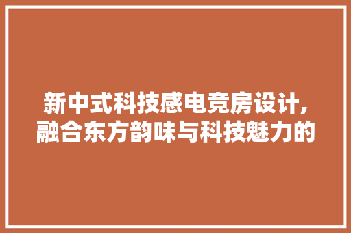 新中式科技感电竞房设计,融合东方韵味与科技魅力的空间艺术