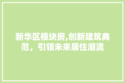 新华区模块房,创新建筑典范，引领未来居住潮流
