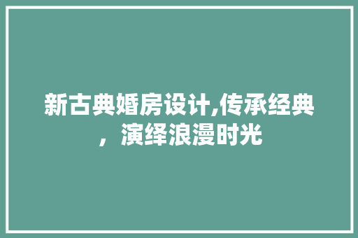 新古典婚房设计,传承经典，演绎浪漫时光