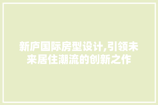 新庐国际房型设计,引领未来居住潮流的创新之作