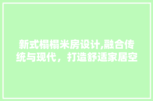 新式榻榻米房设计,融合传统与现代，打造舒适家居空间