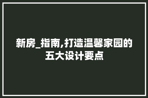 新房_指南,打造温馨家园的五大设计要点