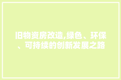 旧物资房改造,绿色、环保、可持续的创新发展之路