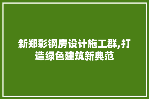 新郑彩钢房设计施工群,打造绿色建筑新典范