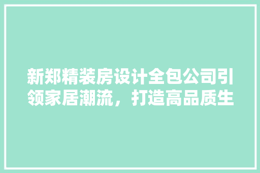 新郑精装房设计全包公司引领家居潮流，打造高品质生活空间