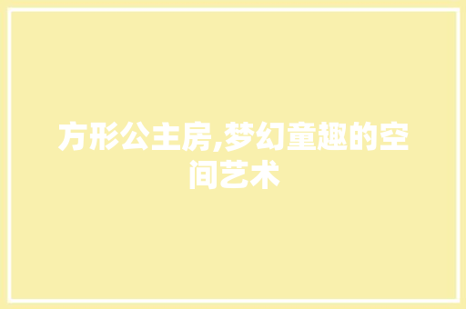 方形公主房,梦幻童趣的空间艺术