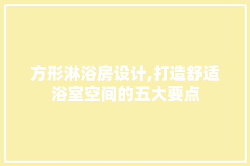 方形淋浴房设计,打造舒适浴室空间的五大要点