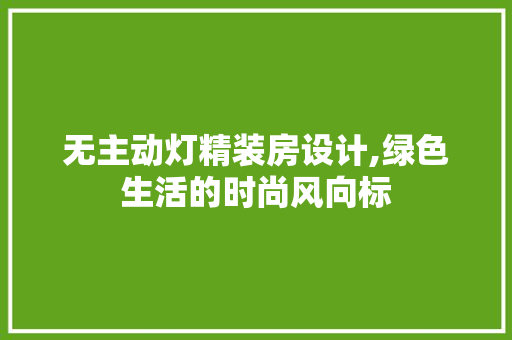 无主动灯精装房设计,绿色生活的时尚风向标
