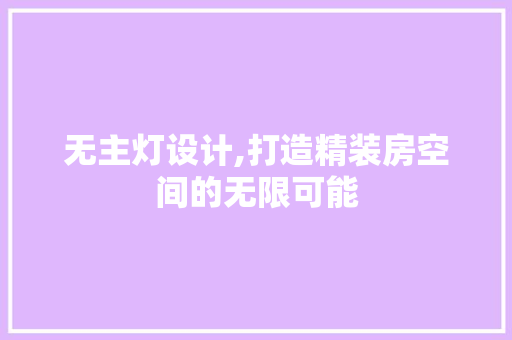 无主灯设计,打造精装房空间的无限可能