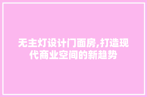 无主灯设计门面房,打造现代商业空间的新趋势