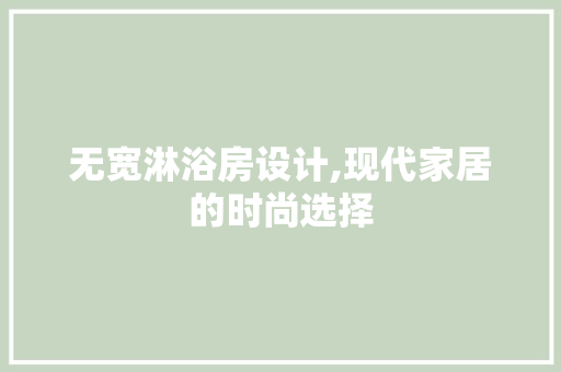 无宽淋浴房设计,现代家居的时尚选择