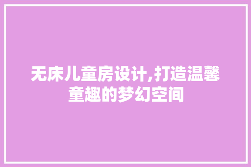 无床儿童房设计,打造温馨童趣的梦幻空间