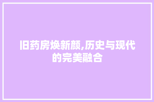 旧药房焕新颜,历史与现代的完美融合