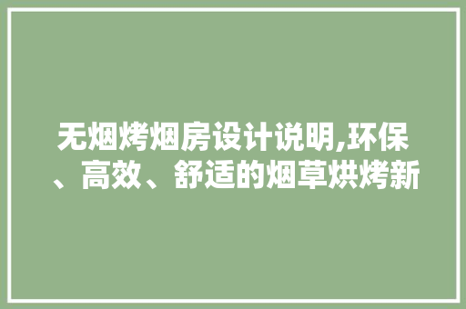 无烟烤烟房设计说明,环保、高效、舒适的烟草烘烤新篇章