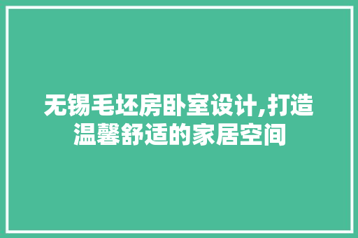 无锡毛坯房卧室设计,打造温馨舒适的家居空间