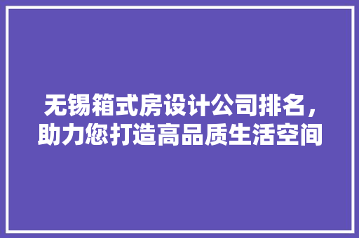 无锡箱式房设计公司排名，助力您打造高品质生活空间