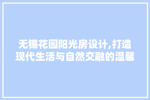 无锡花园阳光房设计,打造现代生活与自然交融的温馨空间