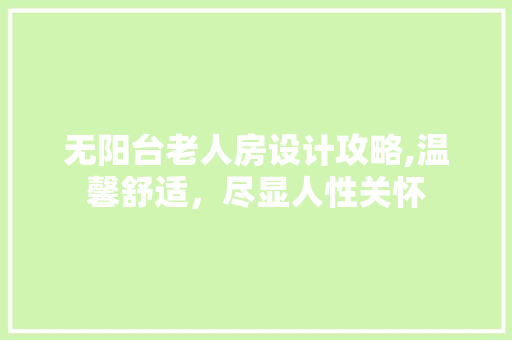 无阳台老人房设计攻略,温馨舒适，尽显人性关怀