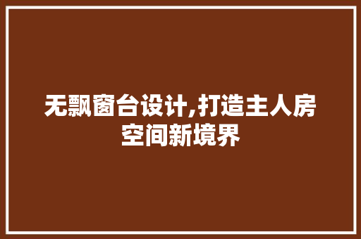 无飘窗台设计,打造主人房空间新境界