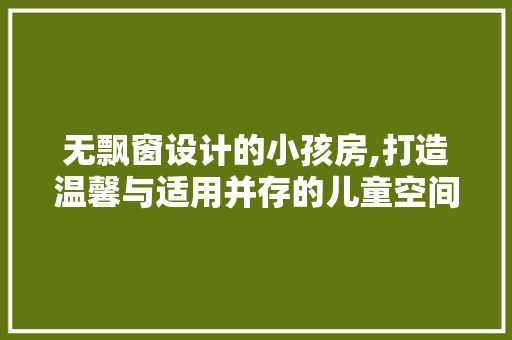 无飘窗设计的小孩房,打造温馨与适用并存的儿童空间