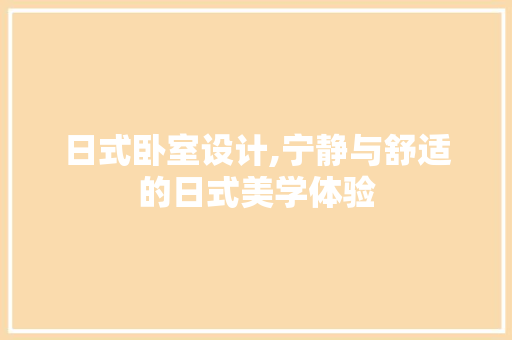 日式卧室设计,宁静与舒适的日式美学体验