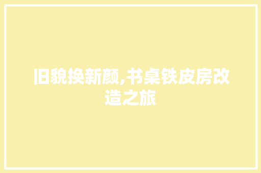旧貌换新颜,书桌铁皮房改造之旅