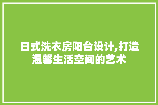 日式洗衣房阳台设计,打造温馨生活空间的艺术