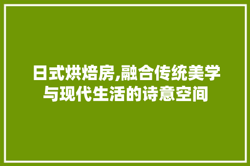 日式烘焙房,融合传统美学与现代生活的诗意空间