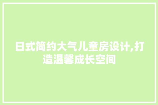 日式简约大气儿童房设计,打造温馨成长空间