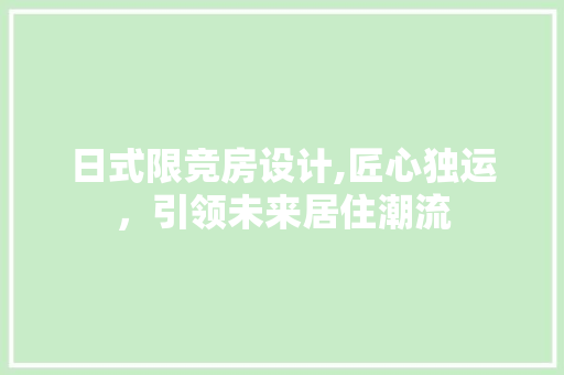 日式限竞房设计,匠心独运，引领未来居住潮流