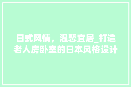 日式风情，温馨宜居_打造老人房卧室的日本风格设计