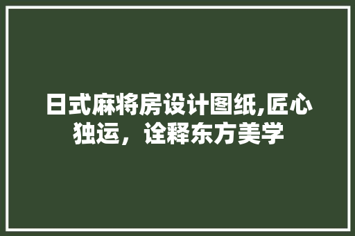 日式麻将房设计图纸,匠心独运，诠释东方美学