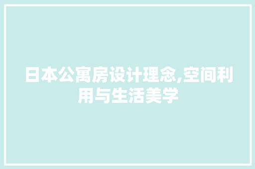 日本公寓房设计理念,空间利用与生活美学