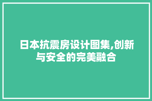 日本抗震房设计图集,创新与安全的完美融合
