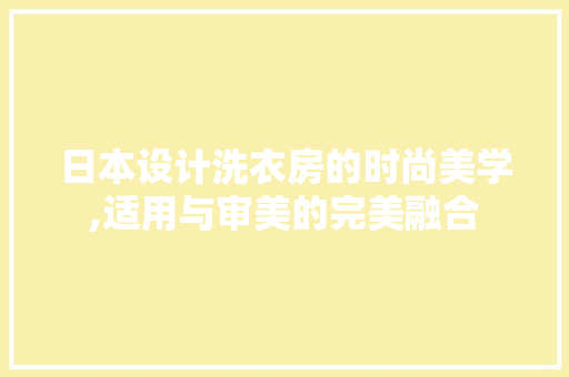 日本设计洗衣房的时尚美学,适用与审美的完美融合