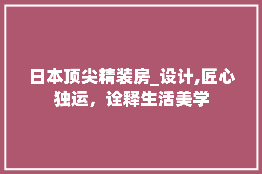 日本顶尖精装房_设计,匠心独运，诠释生活美学