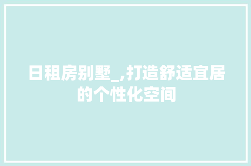 日租房别墅_,打造舒适宜居的个性化空间