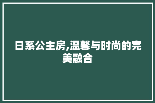 日系公主房,温馨与时尚的完美融合
