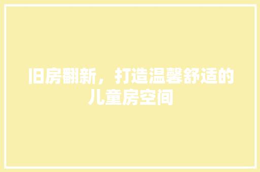 旧房翻新，打造温馨舒适的儿童房空间