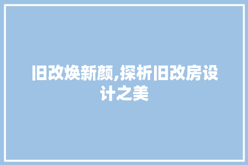 旧改焕新颜,探析旧改房设计之美
