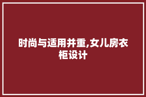 时尚与适用并重,女儿房衣柜设计
