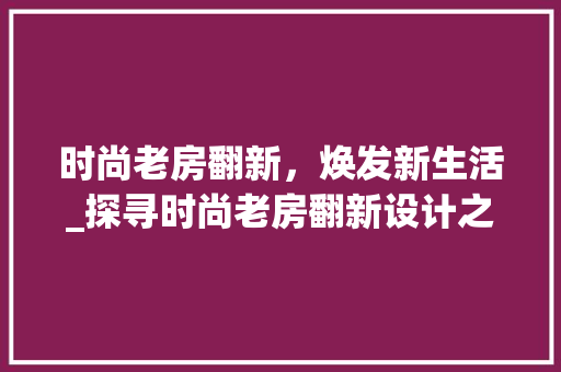 时尚老房翻新，焕发新生活_探寻时尚老房翻新设计之路