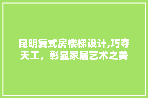 昆明复式房楼梯设计,巧夺天工，彰显家居艺术之美