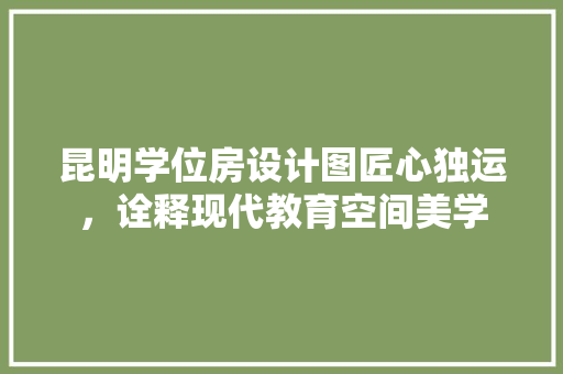 昆明学位房设计图匠心独运，诠释现代教育空间美学