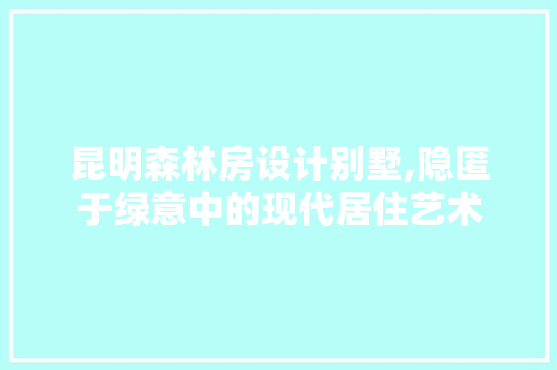 昆明森林房设计别墅,隐匿于绿意中的现代居住艺术
