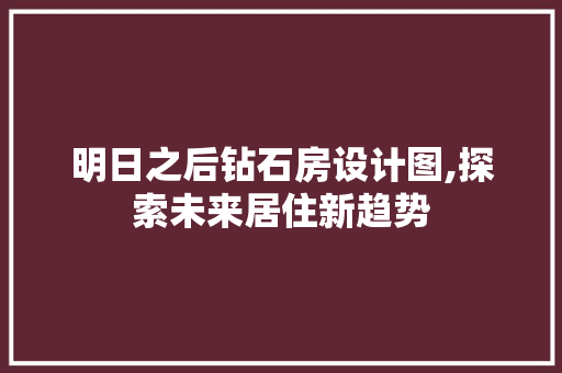 明日之后钻石房设计图,探索未来居住新趋势